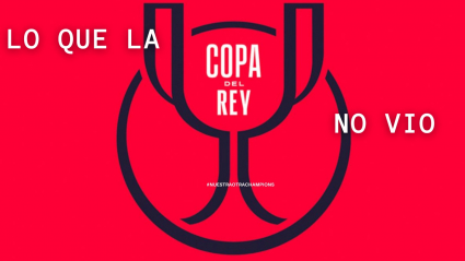 Lo que la Copa del Rey no vio.